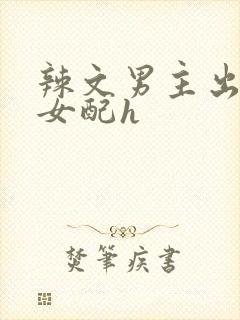 辣文男主出轨睡女配h