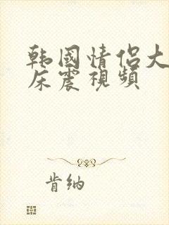 韩国情侣大尺度床震视频