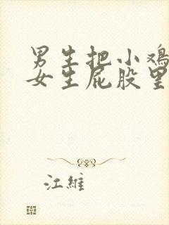 男生把小鸡鸡插女生屁股里面视频