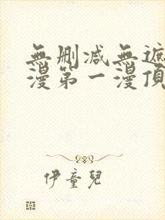 无删减无遮羞韩漫第一漫顶点免费