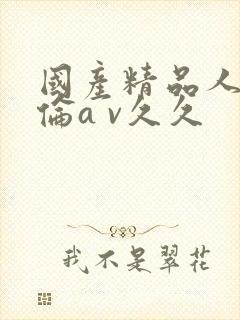 国产精品人妻人伦a v久久