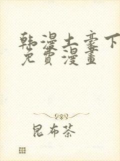 韩漫土豪下拉式免费漫画