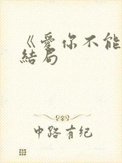 《爱你不能言》结局