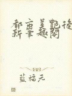 都市美艳后宫 新笔趣阁
