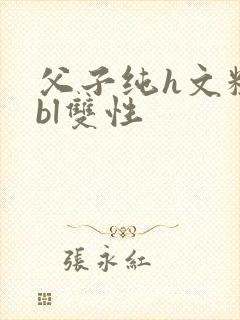 父子纯h文粗暴bl双性