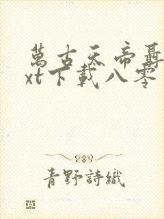 万古天帝聂天txt下载八零