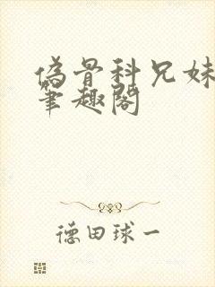 伪骨科兄妹年上笔趣阁