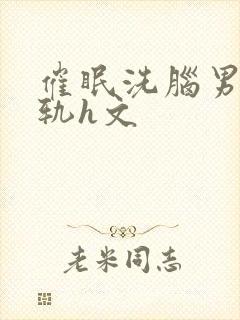 催眠洗脑男主出轨h文