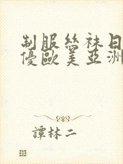 制服丝袜日韩女优欧美亚洲在线封面