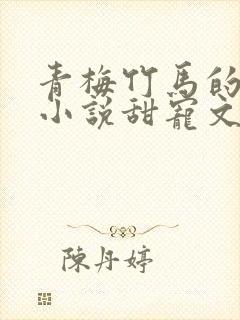 青梅竹马的校园小说甜宠文完结