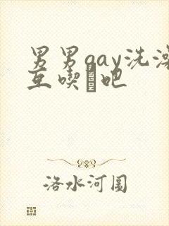 男男gay洗澡互吃鳮吧