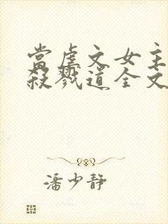 当虐文女主修了杀戮道全文阅读全文