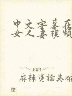 中文字幕在线熟女人妻视频