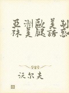 亚洲欧美制服丝袜美腿诱惑另类