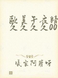 欧美午夜精品久久久久久00