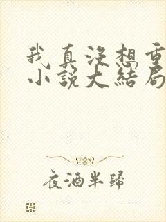 我真没想重生啊小说大结局怎么样