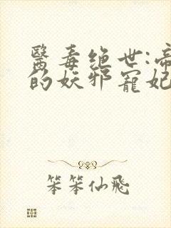 医毒绝世:帝尊的妖邪宠妃