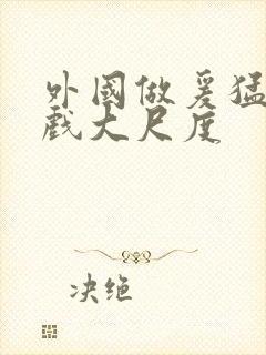 外国做爰猛烈床戏大尺度