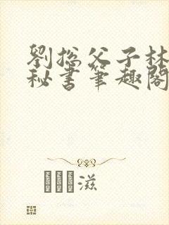 刘总父子林经理秘书笔趣阁小说