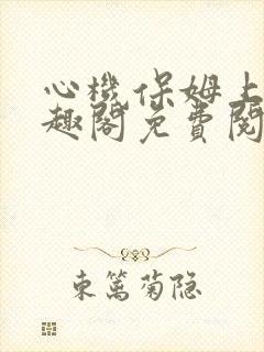 心机保姆上位笔趣阁免费阅读全文