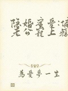 隐婚蜜爱:偏执老公宠上瘾 小说