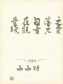 爱在日落之前在线观看免费完整版免费