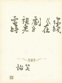 电视剧《你好旧时光》在线播放平台