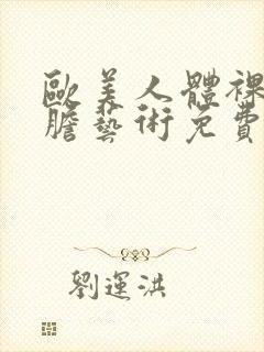 欧美人体裸体大胆艺术免费视频