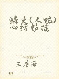 鳞火(人蛇) 心绪动摇