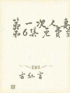 第一次人妻动漫第6集免费观看全集