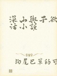 深山与子欲乱生活小说