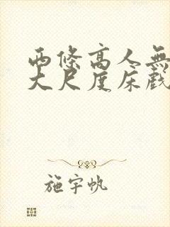 西条高人无删减大尺度床戏