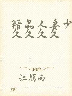 精品人妻少妇久久久久久