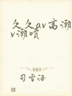 久久av高潮av潮喷