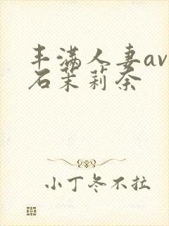 丰满人妻av白石茉莉奈