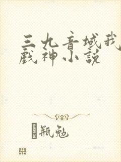 三九音域我不是戏神小说