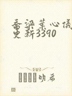 乔梁叶心仪超前更新3390