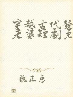 穿越古代发三个老婆短剧免费观看