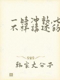 一时冲动,七世不祥讲述的