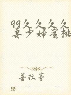 99久久久久人妻少妇蜜桃