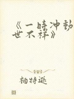 《一时冲动,七世不祥》