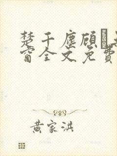 楚千尘顾玦无弹窗全文免费阅读