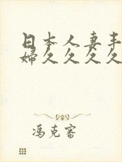 日本人妻丰满熟妇久久久久久