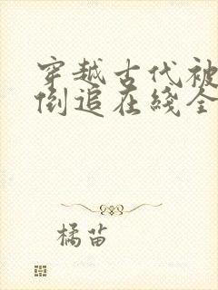 穿越古代被女帝倒追在线全集