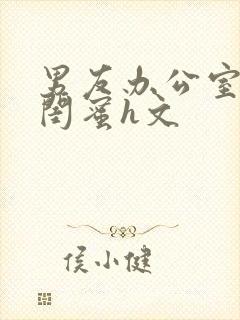 男友办公室狂肉闺蜜h文