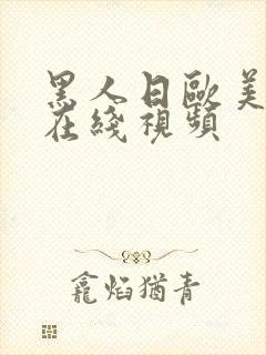 黑人日欧美女人在线视频