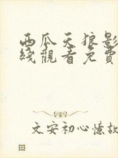西瓜天狼影院在线观看免费高清电视