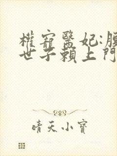 权宠医妃:腹黑世子赖上门免费阅读