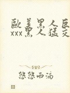 欧美黑人巨大xxxx黑人猛交xxx心爽