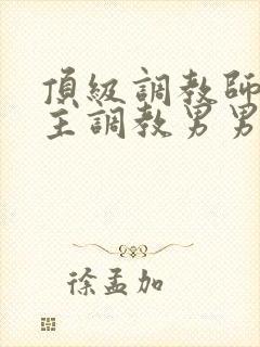 顶级调教师被少主调教男男